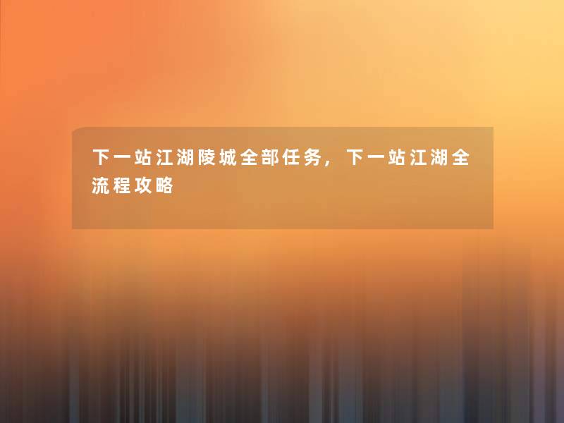 下一站江湖陵城整理的任务,下一站江湖全流程攻略