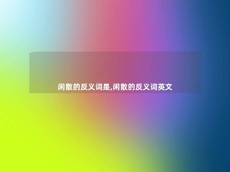 闲散的反义词是,闲散的反义词英文