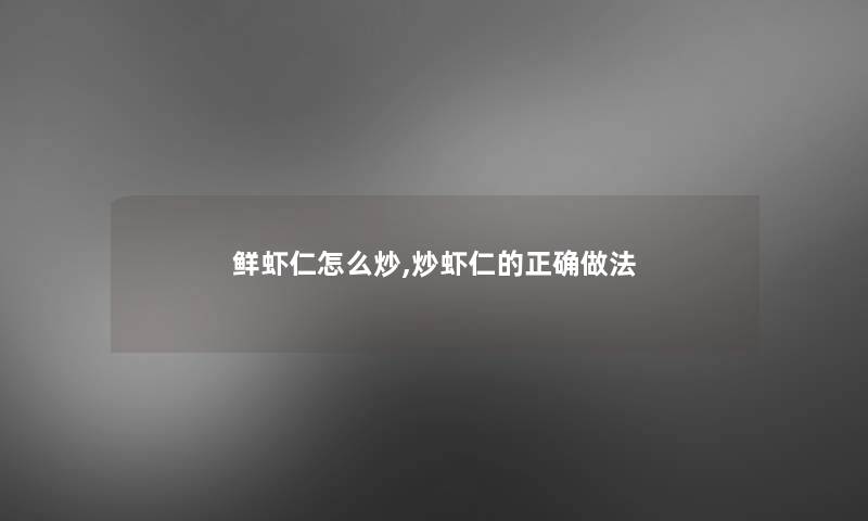 鲜虾仁怎么炒,炒虾仁的正确做法