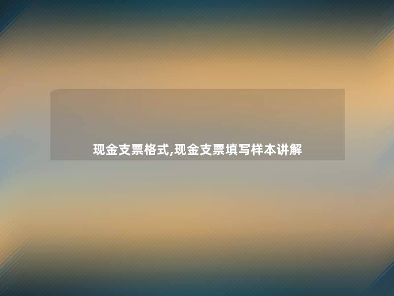 现金支票格式,现金支票填写样本讲解