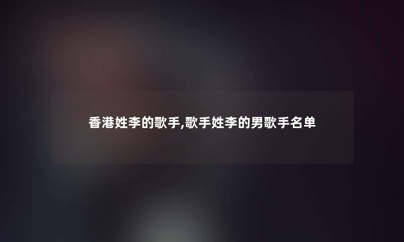 香港姓李的歌手,歌手姓李的男歌手名单