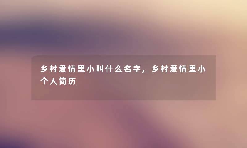 乡村爱情里小叫什么名字,乡村爱情里小个人简历