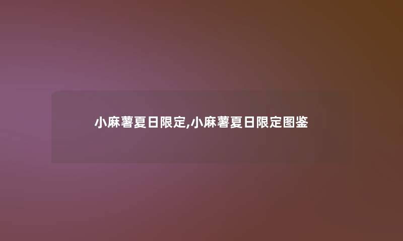 小麻薯夏日限定,小麻薯夏日限定讲解