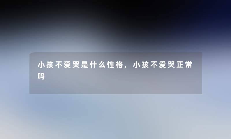 小孩不爱哭是什么性格,小孩不爱哭正常吗