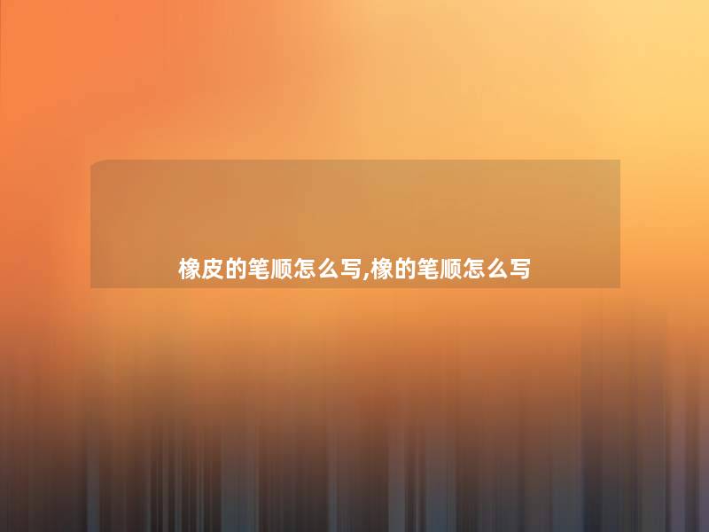 橡皮的笔顺怎么写,橡的笔顺怎么写
