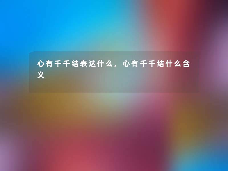 心有千千结表达什么,心有千千结什么含义