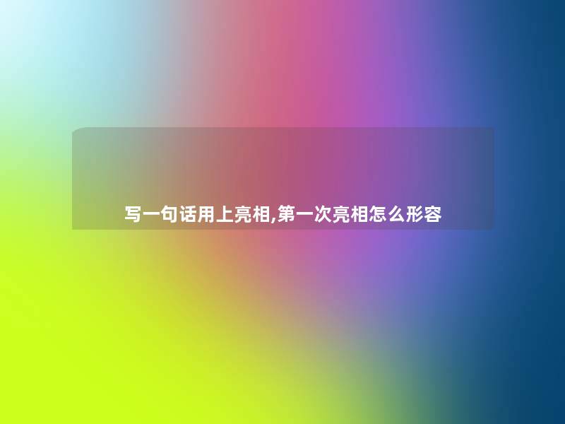 写一句话用上亮相,第一次亮相怎么形容