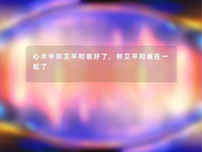 心术中郑艾平和谁好了,郑艾平和谁在一起了
