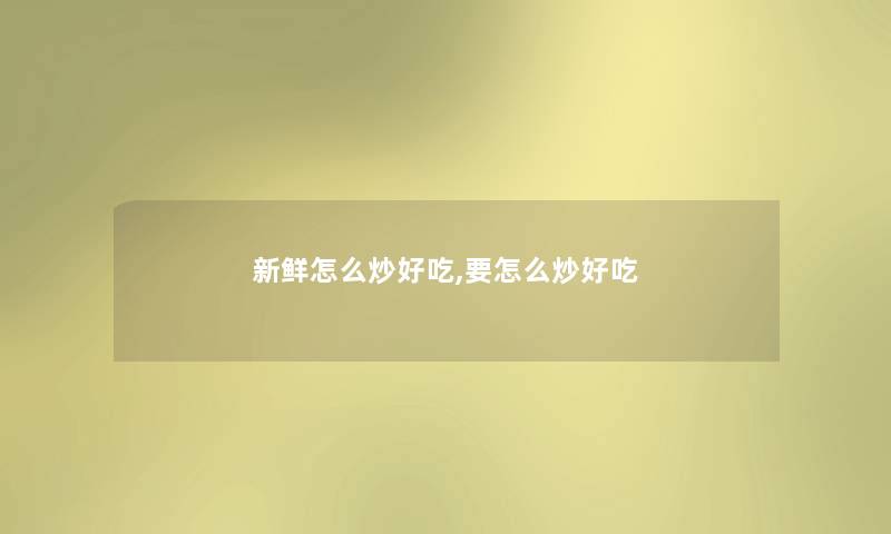 新鲜怎么炒好吃,要怎么炒好吃