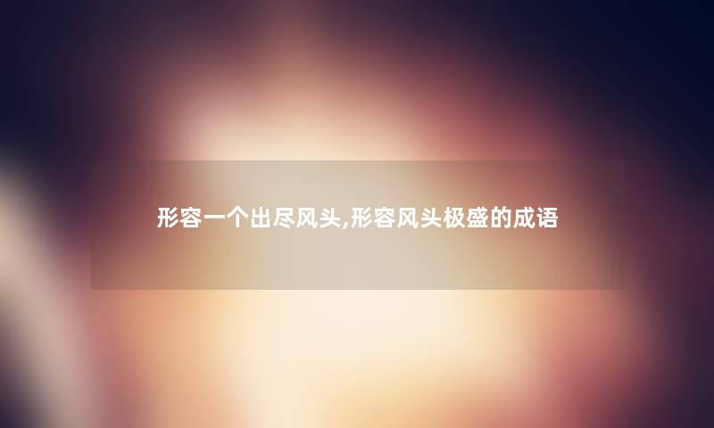 形容一个出尽风头,形容风头极盛的成语