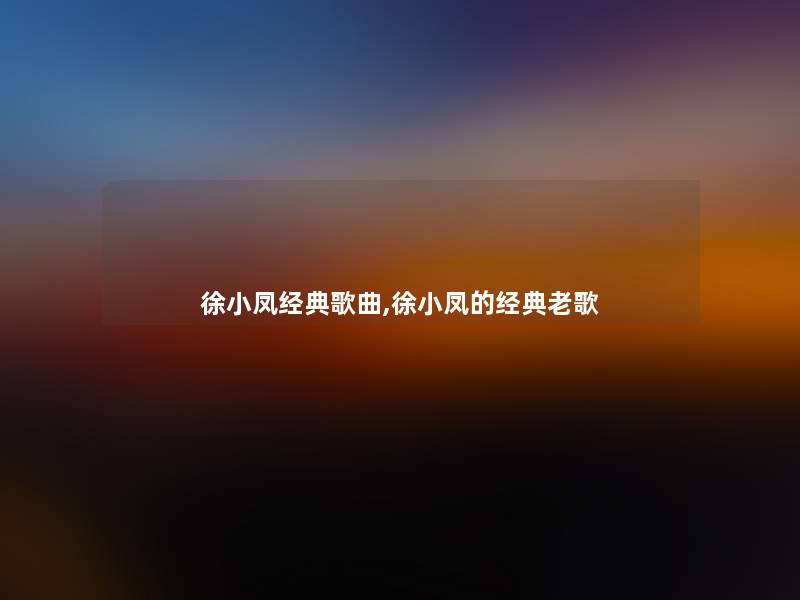 徐小凤经典歌曲,徐小凤的经典老歌