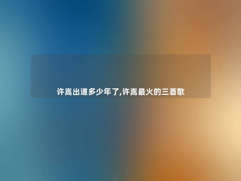 许嵩出道多少年了,许嵩火的三首歌