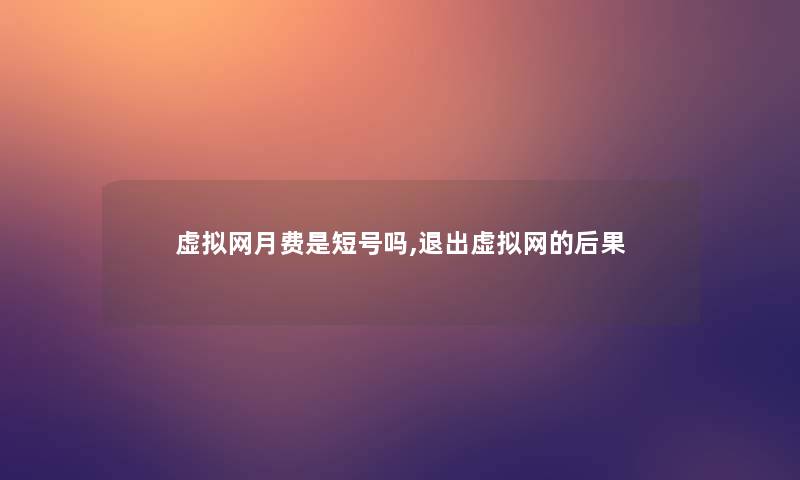 虚拟网月费是短号吗,退出虚拟网的后果