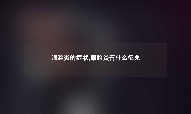 眼睑炎的症状,眼睑炎有什么征兆