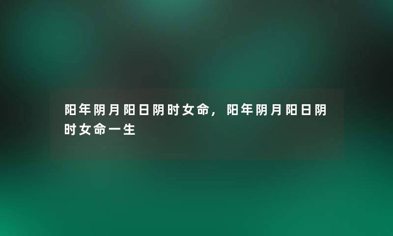 阳年阴月阳日阴时女命,阳年阴月阳日阴时女命一生