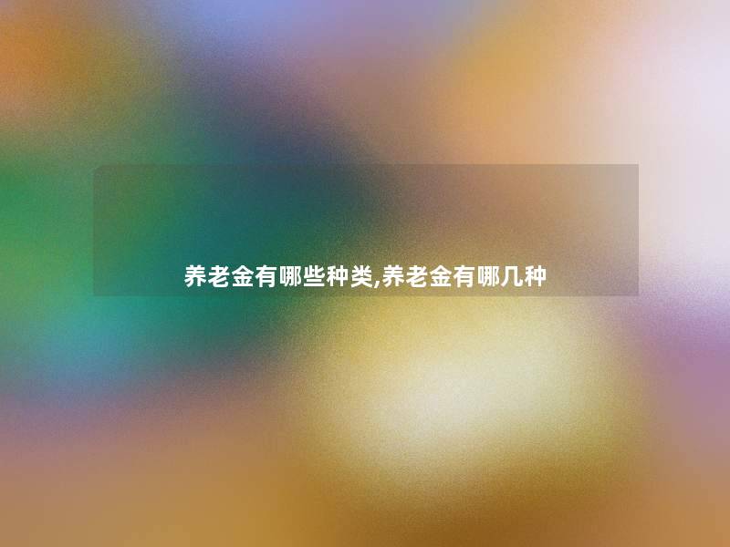 养老金有哪些种类,养老金有哪几种