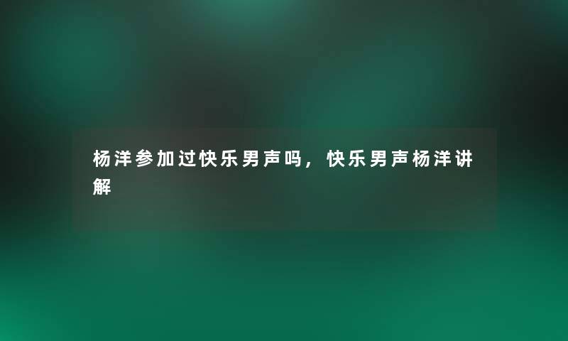 杨洋参加过快乐男声吗,快乐男声杨洋讲解