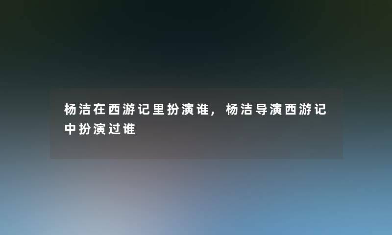 杨洁在西游记里扮演谁,杨洁导演西游记中扮演过谁
