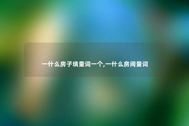 一什么房子填量词一个,一什么房间量词