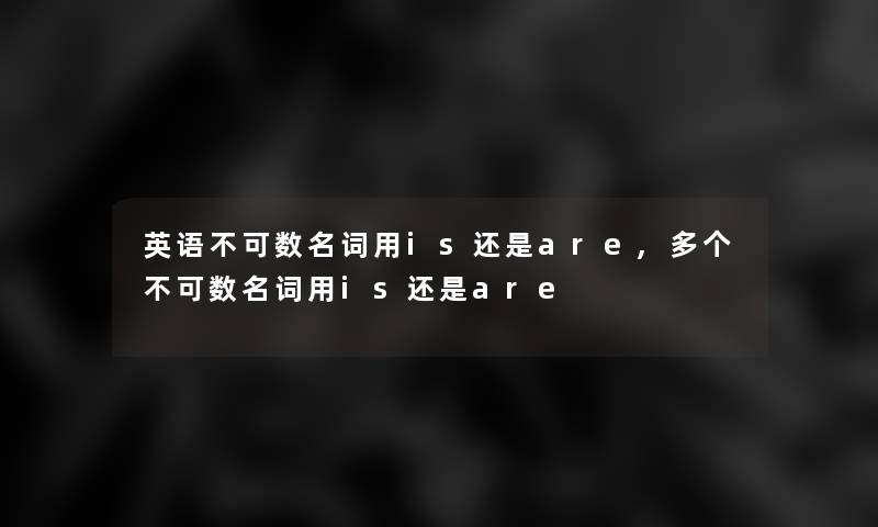 英语不可数名词用is还是are,多个不可数名词用is还是are