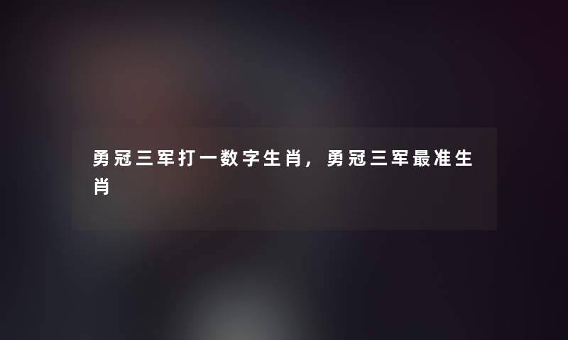 勇冠三军打一数字生肖,勇冠三军准生肖