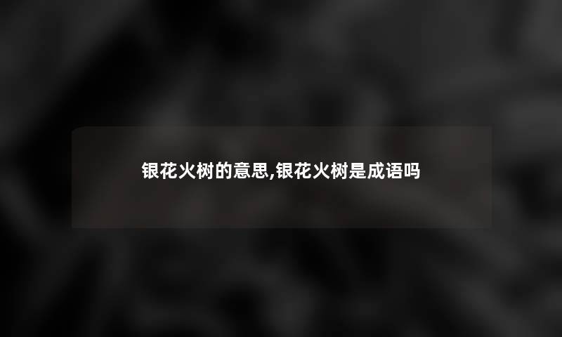 银花火树的意思,银花火树是成语吗