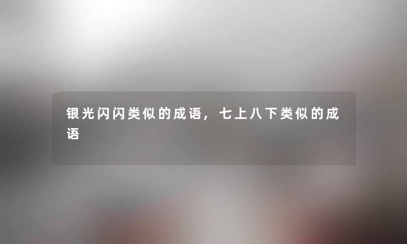 银光闪闪类似的成语,七上八下类似的成语