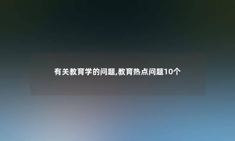 有关教育学的问题,教育热点问题10个