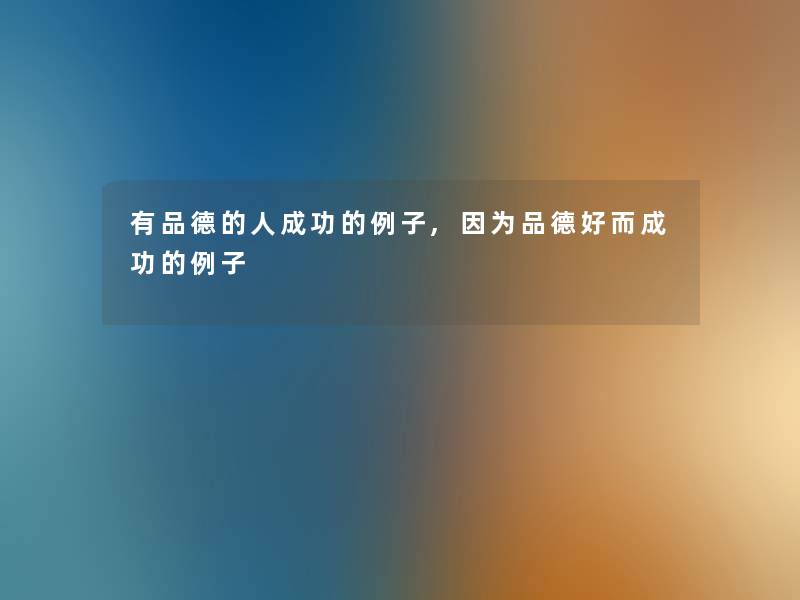 有品德的人成功的例子,因为品德好而成功的例子