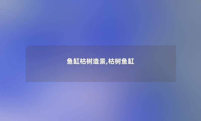 鱼缸枯树造景,枯树鱼缸