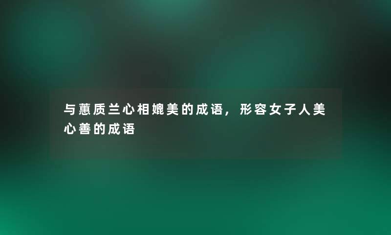 与蕙质兰心相媲美的成语,形容女子人美心善的成语