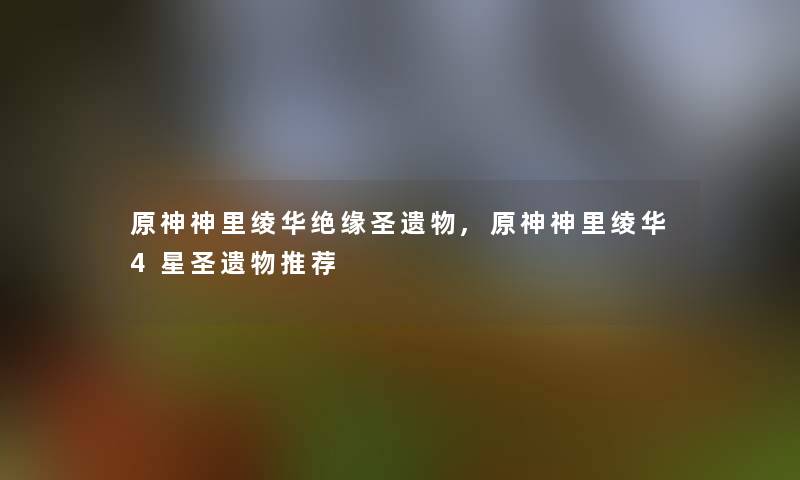 原神神里绫华绝缘圣遗物,原神神里绫华4星圣遗物推荐