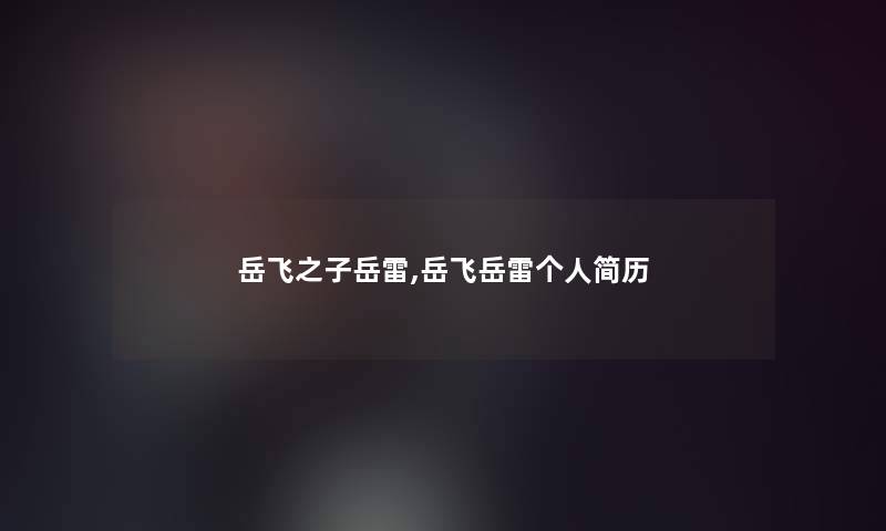岳飞之子岳雷,岳飞岳雷个人简历