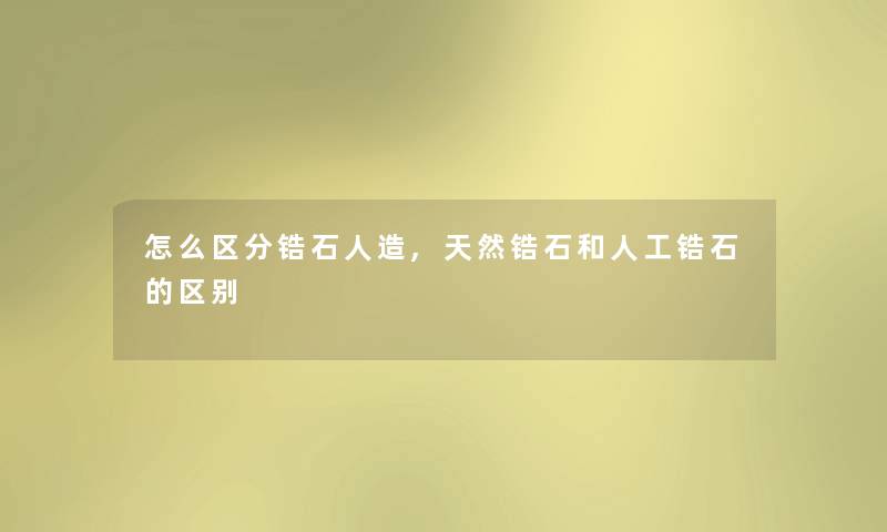 怎么区分锆石人造,天然锆石和人工锆石的区别