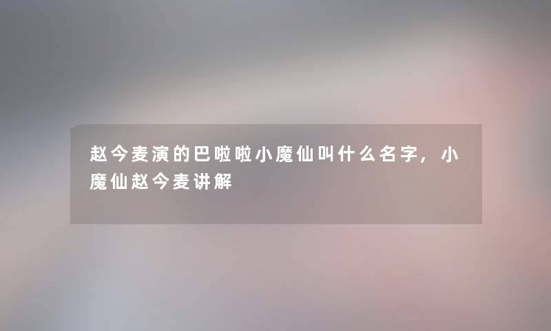 赵今麦演的巴啦啦小魔仙叫什么名字,小魔仙赵今麦讲解