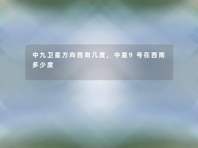 中九卫星方向西南几度,中星9号在西南多少度
