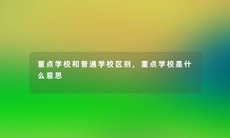重点学校和普通学校区别,重点学校是什么意思