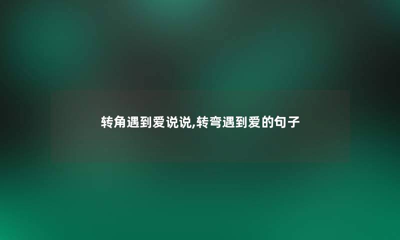 转角遇到爱说说,转弯遇到爱的句子
