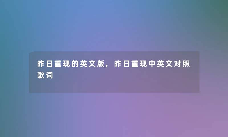 昨日重现的英文版,昨日重现中英文对照歌词