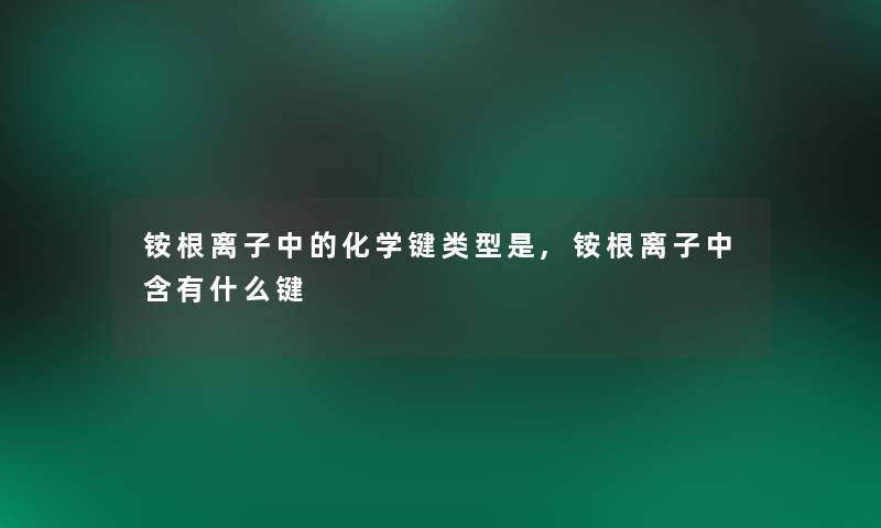 铵根离子中的化学键类型是,铵根离子中含有什么键