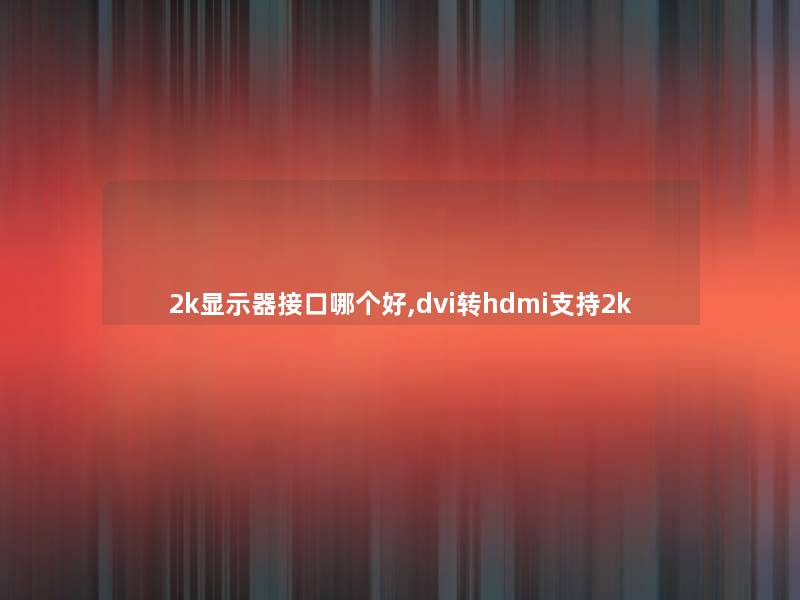 2k显示器接口哪个好,dvi转hdmi支持2k