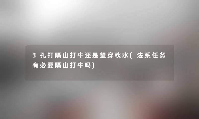3孔打隔山打牛还是望穿秋水(法系任务有必要隔山打牛吗)