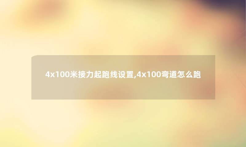 4x100米接力起跑线设置,4x100弯道怎么跑