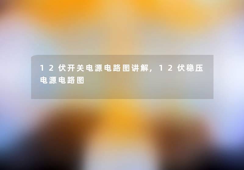 12伏开关电源电路图讲解,12伏稳压电源电路图