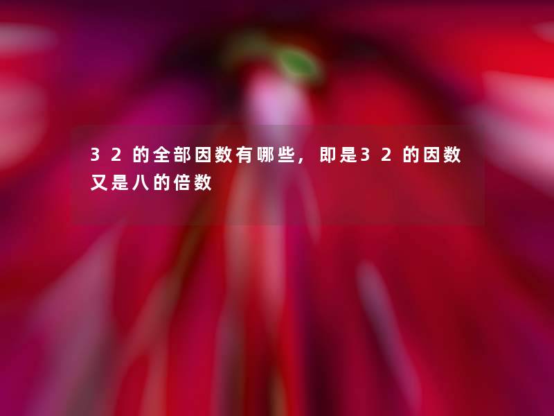 32的整理的因数有哪些,即是32的因数又是八的倍数