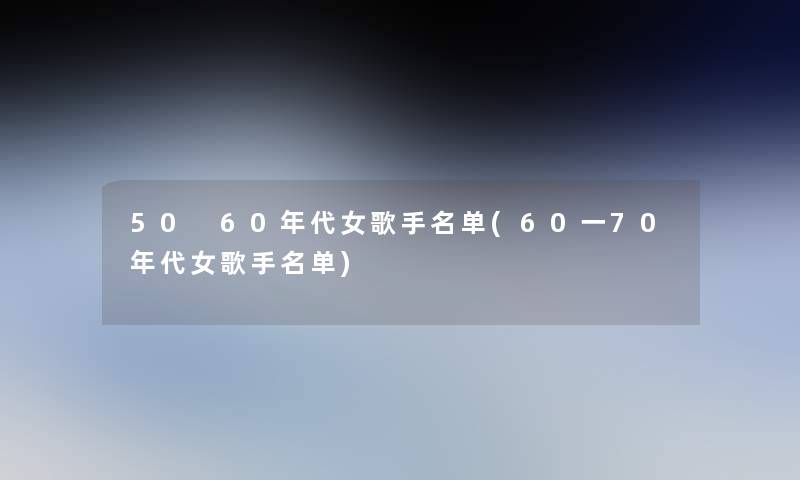 50 60年代女歌手名单(60一70年代女歌手名单)