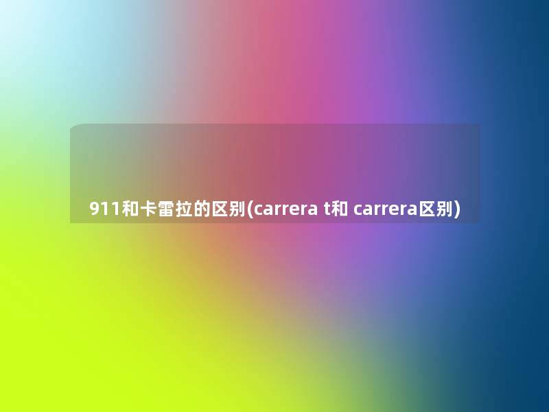 911和卡雷拉的区别(carrera t和 carrera区别)