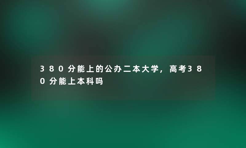 380分能上的公办二本大学,高考380分能上本科吗