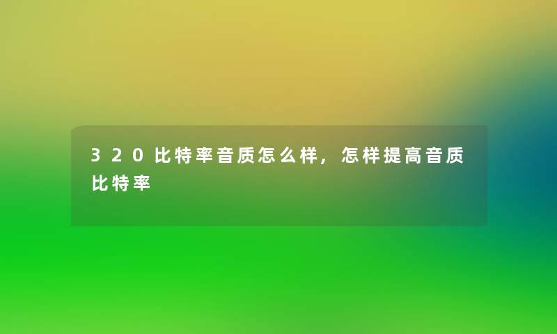 320比特率音质怎么样,怎样提高音质比特率