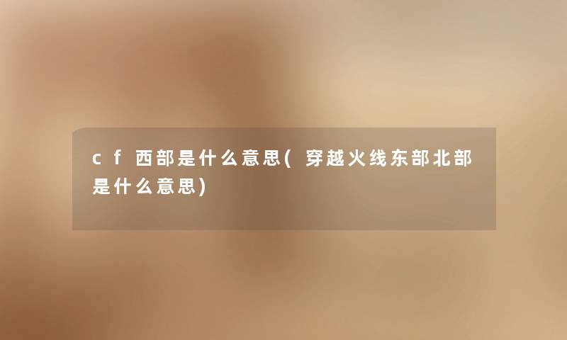 cf西部是什么意思(穿越火线东部北部是什么意思)